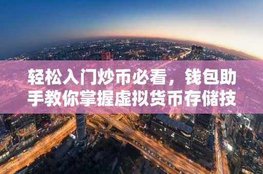 轻松入门炒币必看，钱包助手教你掌握虚拟货币存储技巧