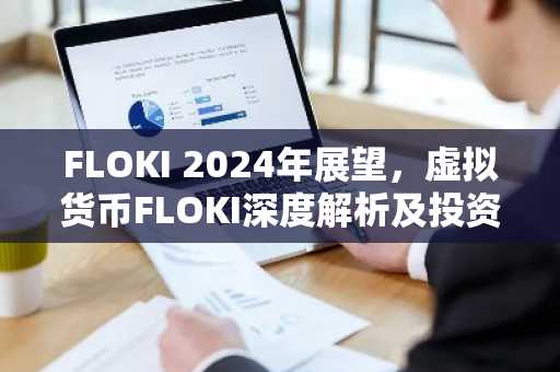 FLOKI 2024年展望,虚拟货币FLOKI深度解析及投资攻略