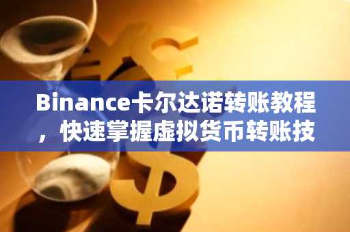 Binance卡尔达诺转账教程，快速掌握虚拟货币转账技巧