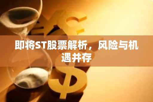 即将ST股票解析，风险与机遇并存