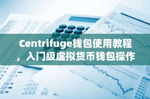 Centrifuge钱包使用教程，入门级虚拟货币钱包操作指南
