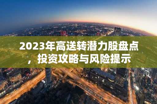 2023年高送转潜力股盘点，投资攻略与风险提示