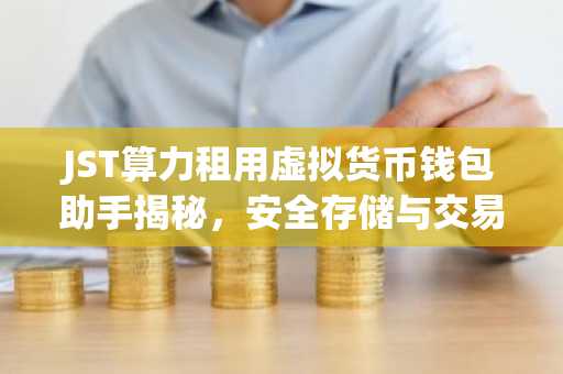 JST算力租用虚拟货币钱包助手揭秘，安全存储与交易之道