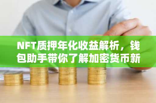 NFT质押年化收益解析，钱包助手带你了解加密货币新玩法