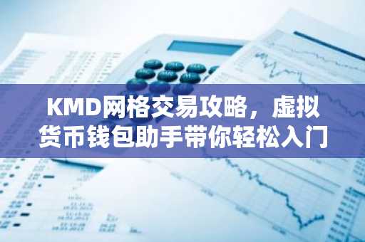 KMD网格交易攻略，虚拟货币钱包助手带你轻松入门