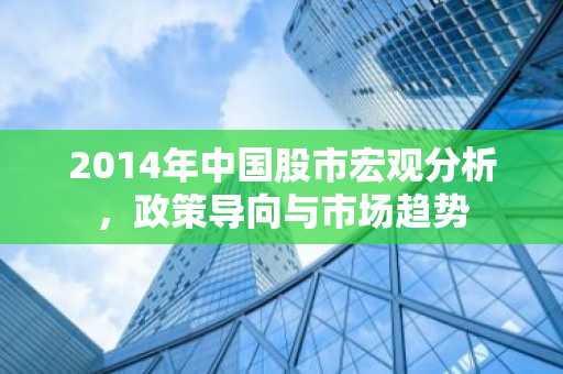 2014年中国股市宏观分析,政策导向与市场趋势