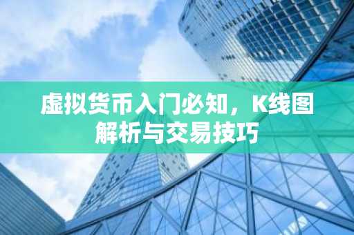 虚拟货币入门必知，K线图解析与交易技巧