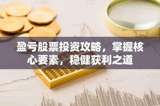 盈亏股票投资攻略，掌握核心要素，稳健获利之道