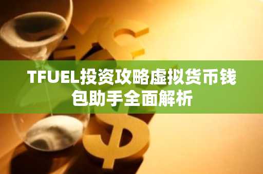 TFUEL投资攻略虚拟货币钱包助手全面解析