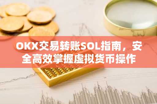 OKX交易转账SOL指南，安全高效掌握虚拟货币操作