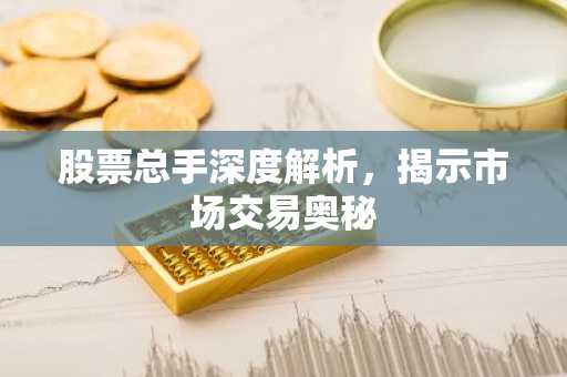 股票总手深度解析,揭示市场交易奥秘