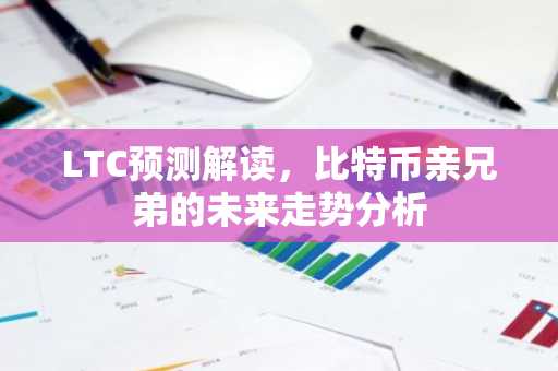 LTC预测解读，比特币亲兄弟的未来走势分析