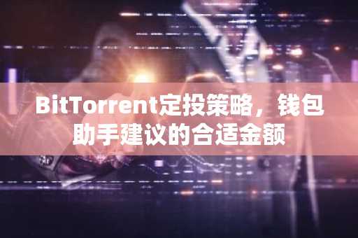 BitTorrent定投策略，钱包助手建议的合适金额