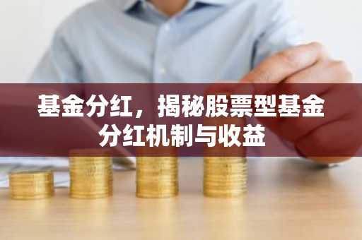 基金分红,揭秘股票型基金分红机制与收益