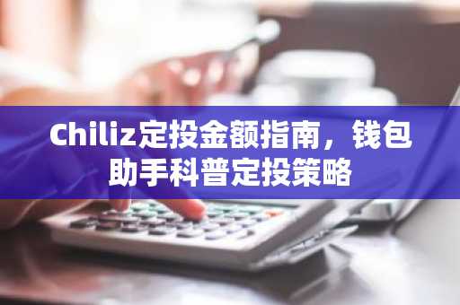 Chiliz定投金额指南，钱包助手科普定投策略