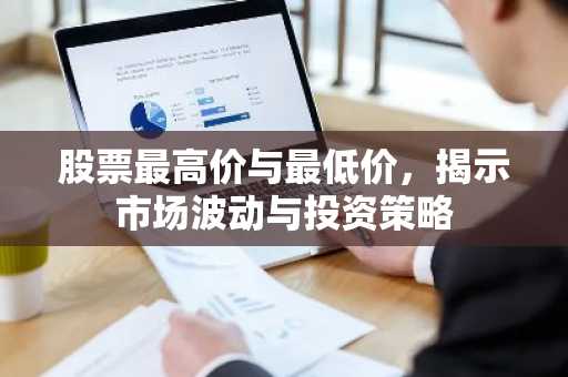 股票最高价与最低价，揭示市场波动与投资策略