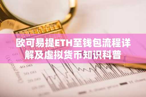 欧可易提ETH至钱包流程详解及虚拟货币知识科普