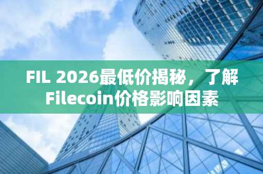FIL 2026最低价揭秘，了解Filecoin价格影响因素