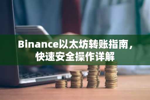 Binance以太坊转账指南，快速安全操作详解