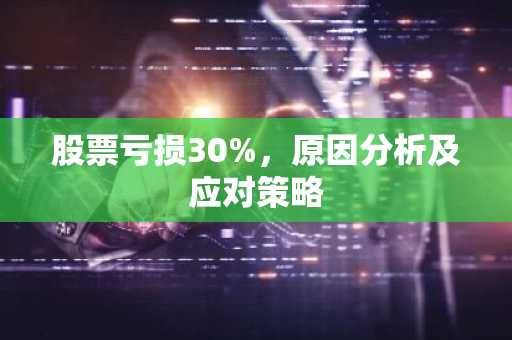 股票亏损30%，原因分析及应对策略