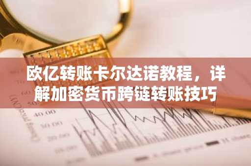 欧亿转账卡尔达诺教程，详解加密货币跨链转账技巧