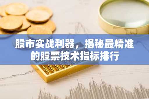 股市实战利器，揭秘最精准的股票技术指标排行