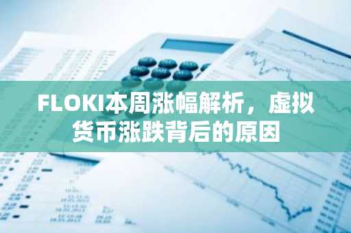FLOKI本周涨幅解析，虚拟货币涨跌背后的原因