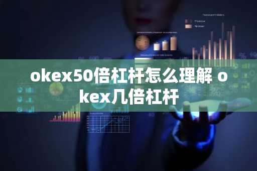 okex50倍杠杆怎么理解 okex几倍杠杆