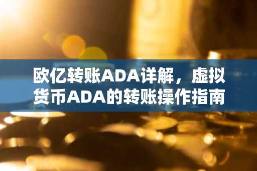 欧亿转账ADA详解，虚拟货币ADA的转账操作指南