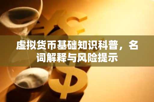 虚拟货币基础知识科普，名词解释与风险提示
