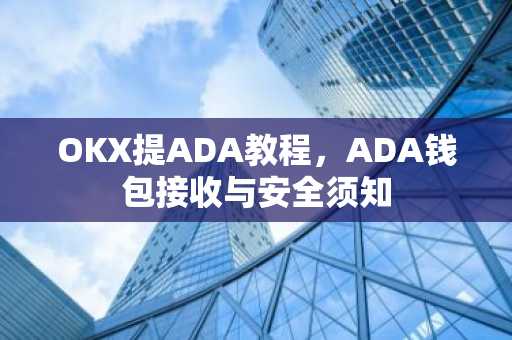 OKX提ADA教程，ADA钱包接收与安全须知