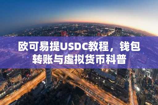 欧可易提USDC教程，钱包转账与虚拟货币科普