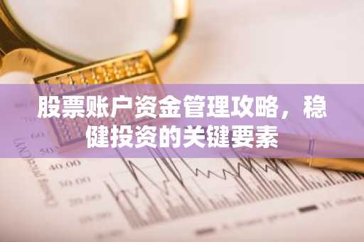 股票账户资金管理攻略，稳健投资的关键要素