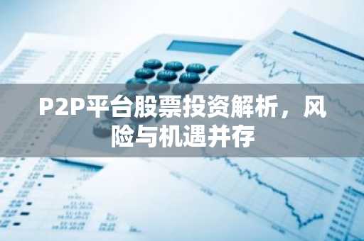 P2P平台股票投资解析，风险与机遇并存