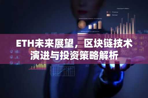 ETH未来展望，区块链技术演进与投资策略解析