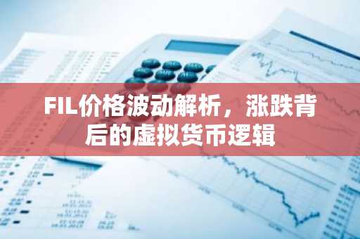 FIL价格波动解析，涨跌背后的虚拟货币逻辑