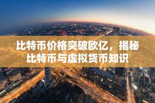 比特币价格突破欧亿，揭秘比特币与虚拟货币知识