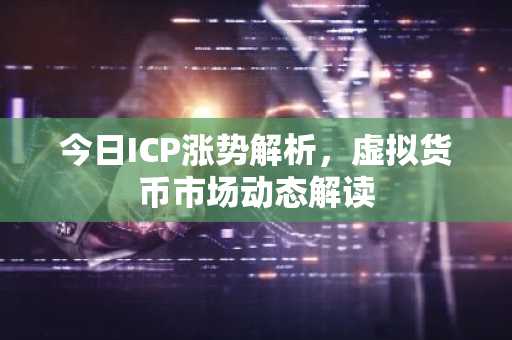 今日ICP涨势解析，虚拟货币市场动态解读