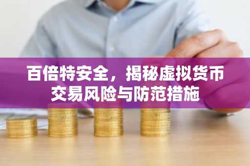 百倍特安全，揭秘虚拟货币交易风险与防范措施