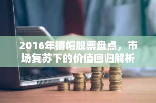 2016年摘帽股票盘点,市场复苏下的价值回归解析