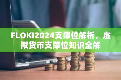 FLOKI2024支撑位解析,虚拟货币支撑位知识全解