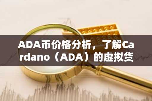 ADA币价格分析，了解Cardano（ADA）的虚拟货币特性