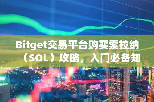 Bitget交易平台购买索拉纳（SOL）攻略，入门必备知识