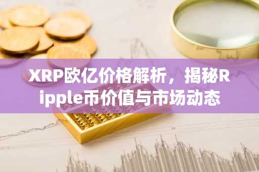 XRP欧亿价格解析，揭秘Ripple币价值与市场动态