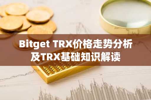 Bitget TRX价格走势分析及TRX基础知识解读