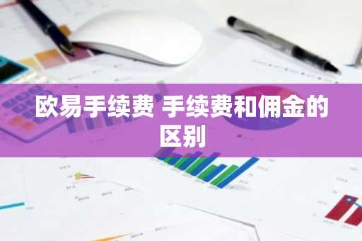 欧易手续费 手续费和佣金的区别