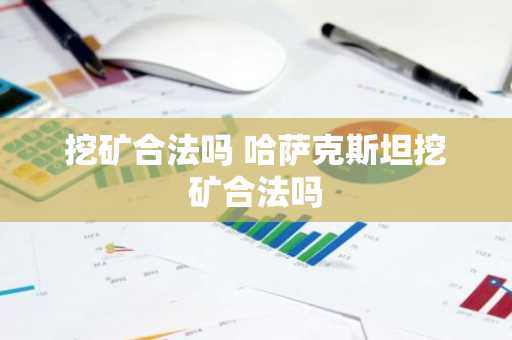 挖矿合法吗 哈萨克斯坦挖矿合法吗