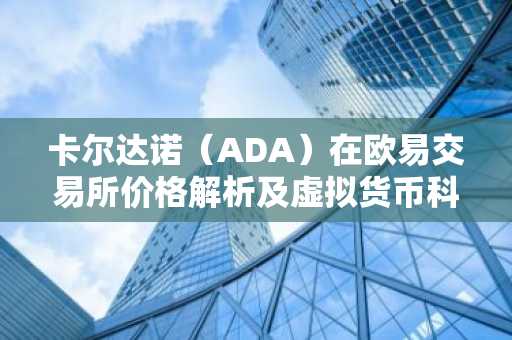 卡尔达诺（ADA）在欧易交易所价格解析及虚拟货币科普