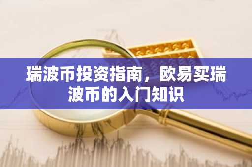 瑞波币投资指南，欧易买瑞波币的入门知识