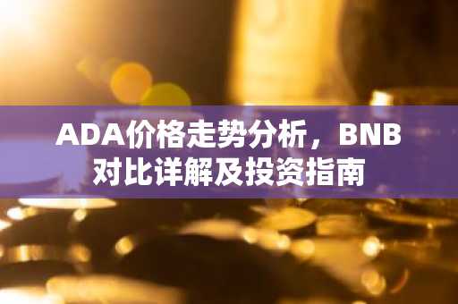 ADA价格走势分析，BNB对比详解及投资指南
